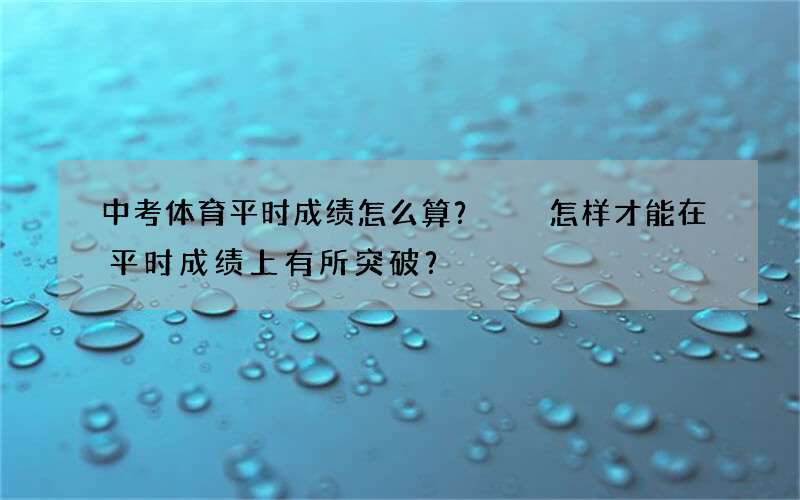 中考体育平时成绩怎么算？  怎样才能在平时成绩上有所突破？